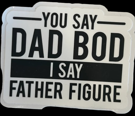 You say DAD BOD i say FATHER FIGURE custom sticker 3"x2.25"