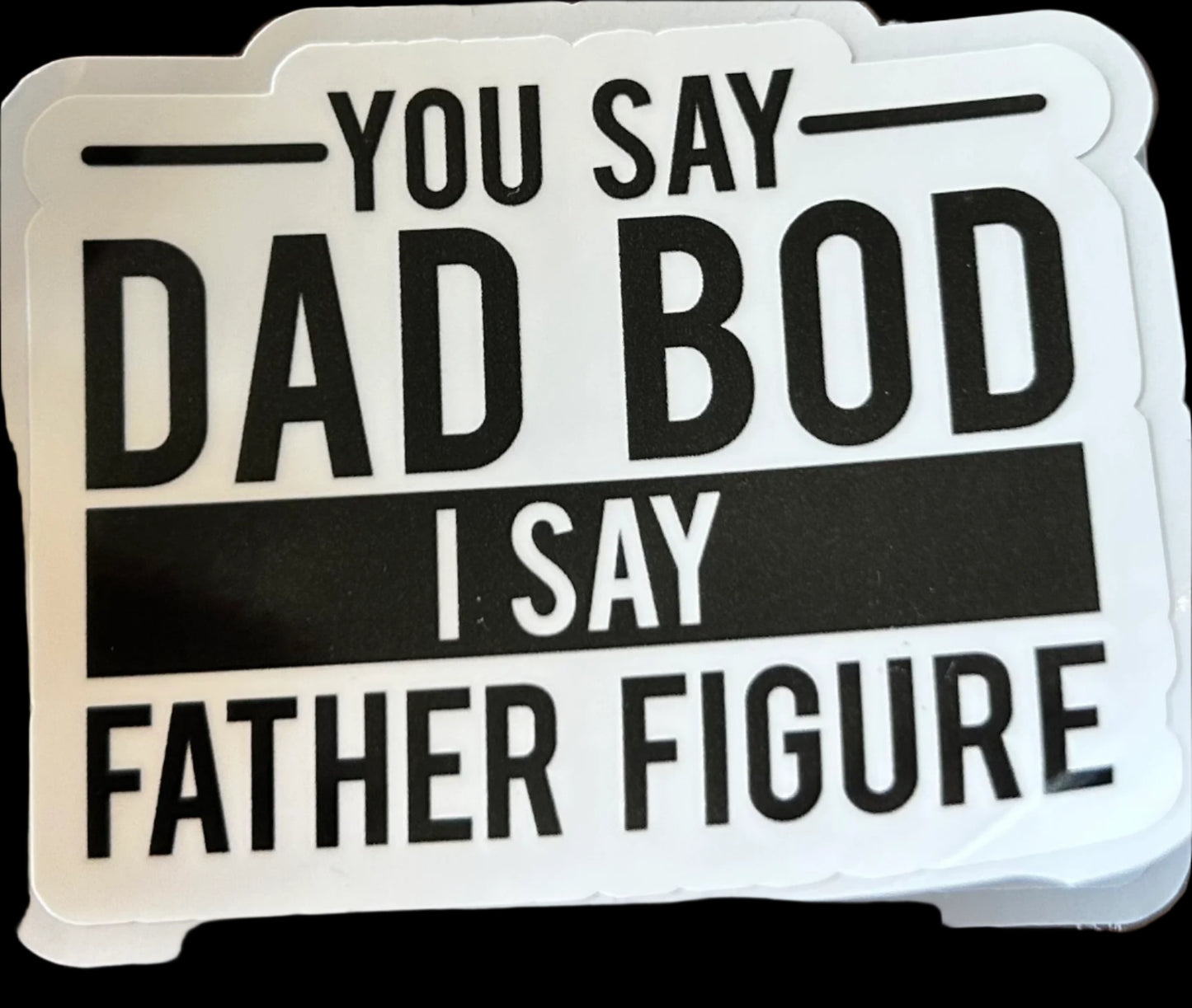 You say DAD BOD i say FATHER FIGURE custom sticker 3"x2.25"